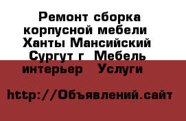 Ремонт сборка корпусной мебели - Ханты-Мансийский, Сургут г. Мебель, интерьер » Услуги   